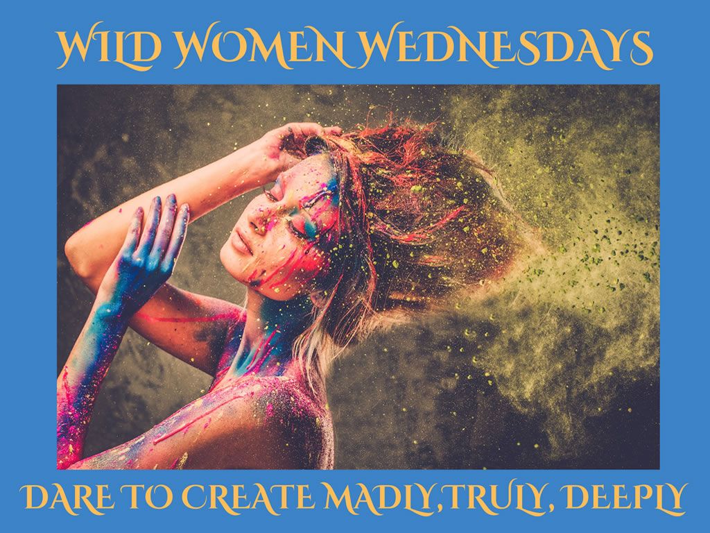 Wild Women Wednesdays - Dare to Create Madly, Truly, Deeply