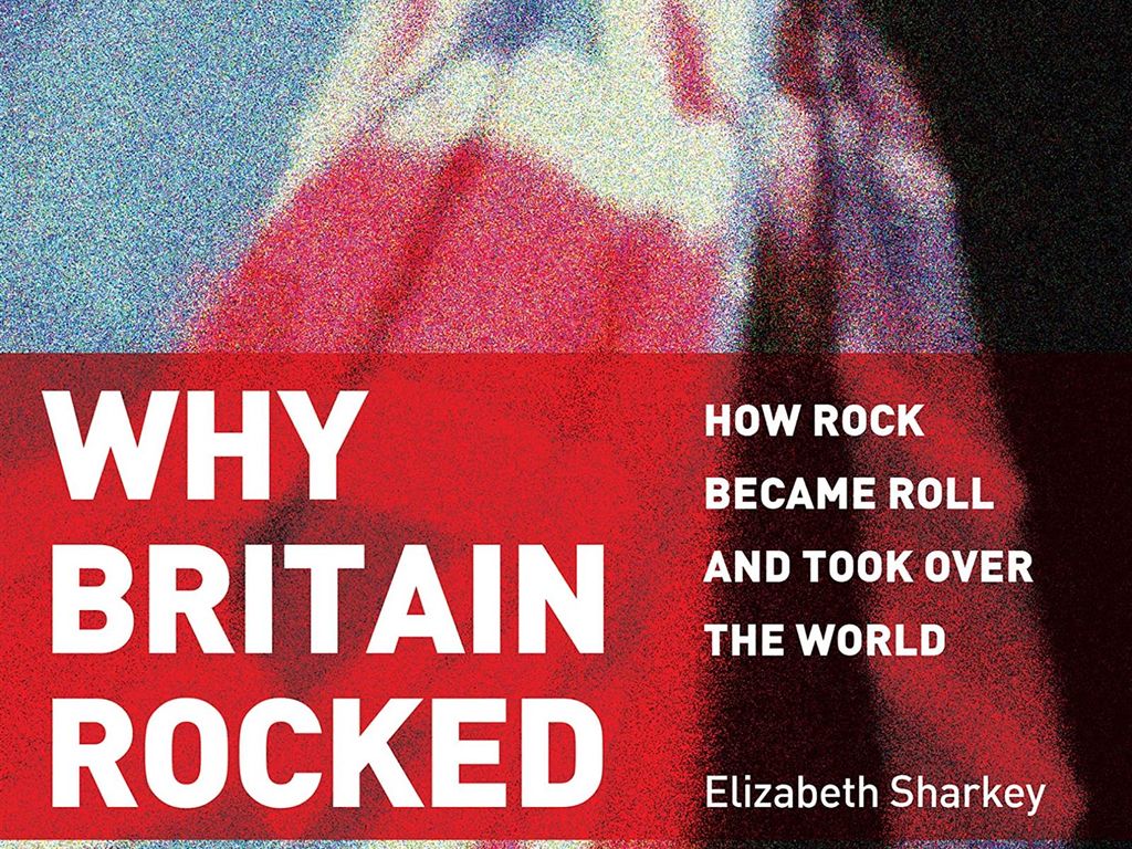 Elizabeth Sharkey: Why Britain Rocked - How Rock Became Roll and Took Over The World